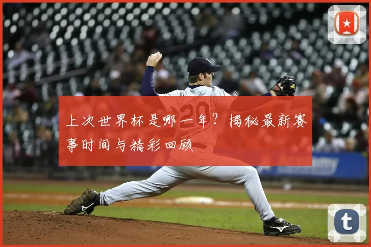 上次世界杯是哪一年?揭秘最新赛事时间与精彩回顾