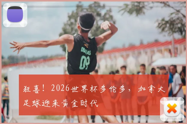 狂喜!2026世界杯多伦多,加拿大足球迎来黄金时代