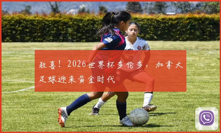 狂喜！2026世界杯多伦多，加拿大足球迎来黄金时代