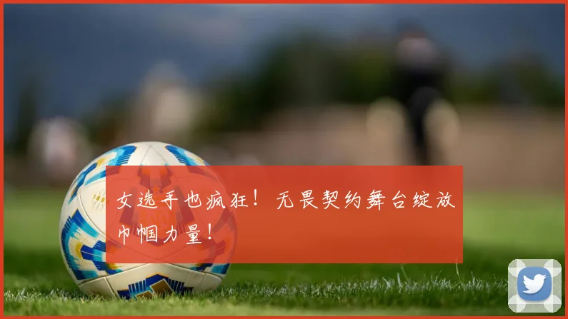 女选手也疯狂!无畏契约舞台绽放巾帼力量!
