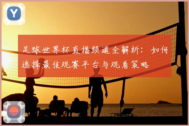 足球世界杯直播频道全解析:如何选择最佳观赛平台与观看策略