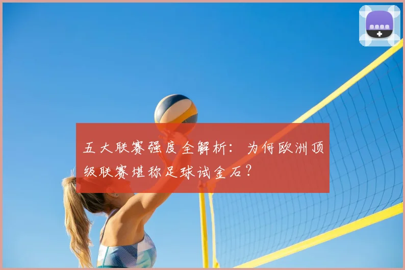 五大联赛强度全解析：为何欧洲顶级联赛堪称足球试金石？