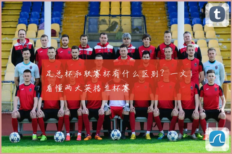 足总杯和联赛杯有什么区别？一文看懂两大英格兰杯赛