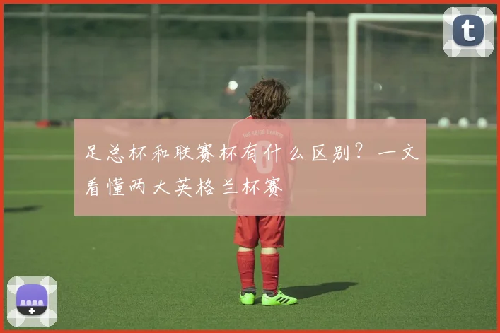 足总杯和联赛杯有什么区别?一文看懂两大英格兰杯赛