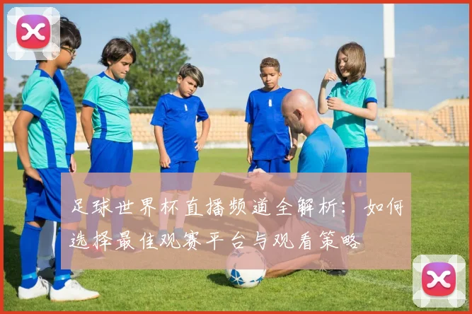 足球世界杯直播频道全解析：如何选择最佳观赛平台与观看策略