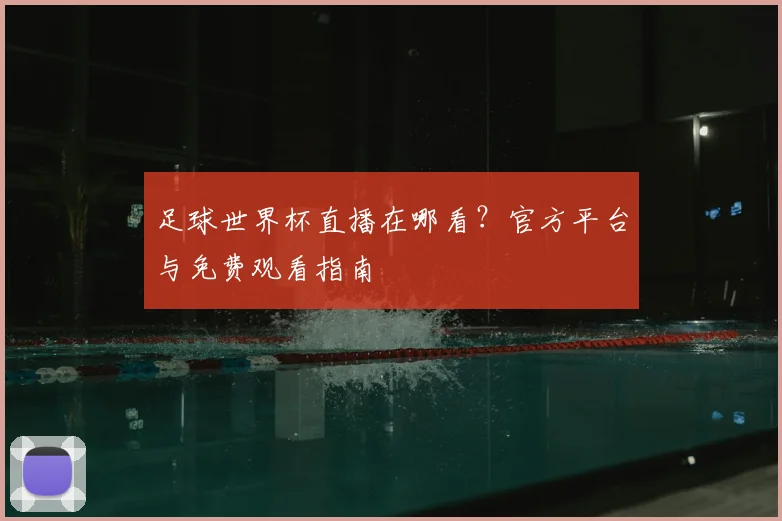 足球世界杯直播在哪看？官方平台与免费观看指南